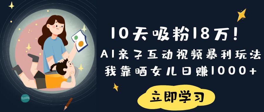 《10天吸粉18万！AI亲子互动视频暴利玩法，我靠晒女儿日赚1000+》云创网-网创项目资源站-副业项目-创业项目-搞钱项目云创网