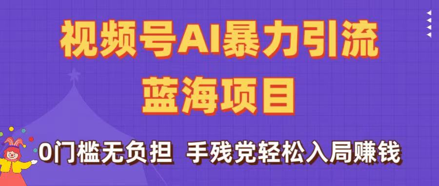 刷屏了！视频号AI暴力引流蓝海项目，0门槛无负担，手残党轻松入局赚钱云创网-网创项目资源站-副业项目-创业项目-搞钱项目云创网