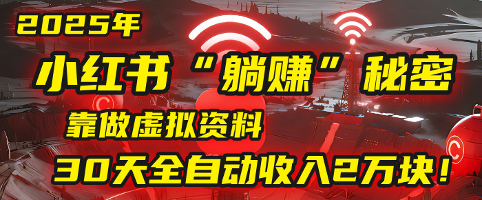 2025年，小红书的“躺赚”秘密被我扒出来了，靠做虚拟资料，30天全自动收入2万块！云创网-网创项目资源站-副业项目-创业项目-搞钱项目云创网