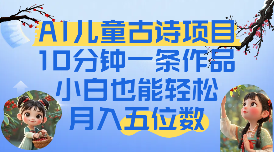 爆火AI儿童古诗项目！10分钟一条作品，小白也能轻松月入五位数云创网-网创项目资源站-副业项目-创业项目-搞钱项目云创网