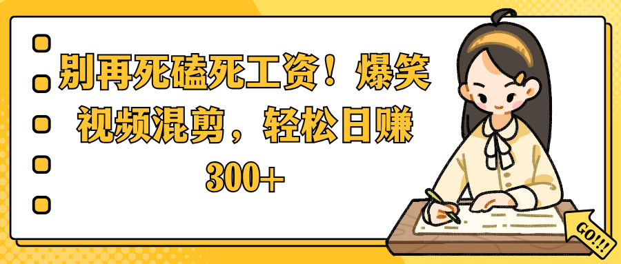 别再死磕死工资！爆笑视频混剪，轻松日赚 300+云创网-网创项目资源站-副业项目-创业项目-搞钱项目云创网
