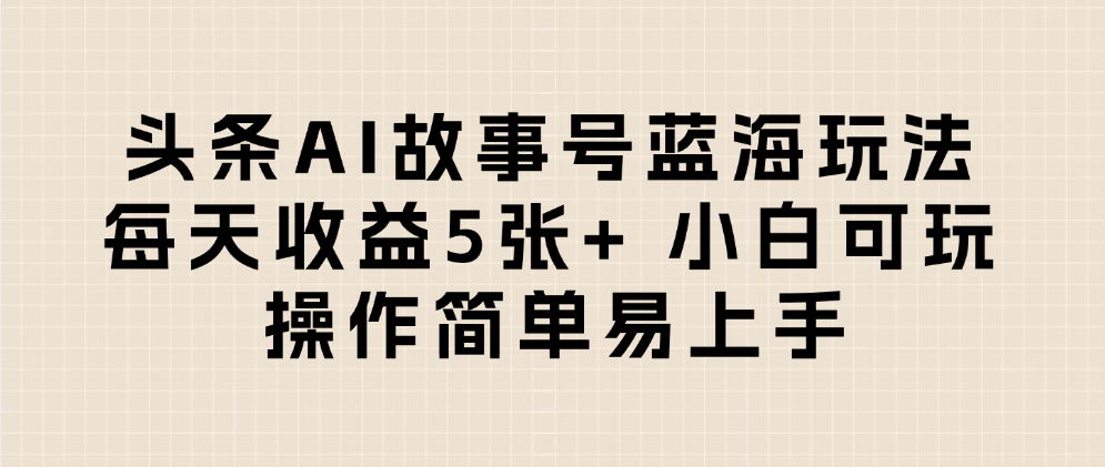 头条AI故事号蓝海玩法 每天收益5张+ 小白可玩 操作简单易上手云创网-网创项目资源站-副业项目-创业项目-搞钱项目云创网