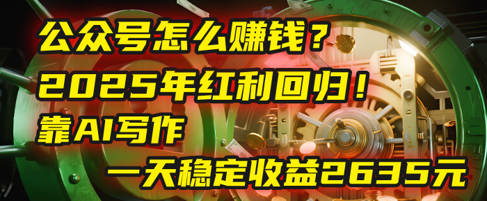 公众号怎么赚钱？2025年红利回归！靠AI写作，一天稳定收益2635元（10分钟上手）云创网-网创项目资源站-副业项目-创业项目-搞钱项目云创网