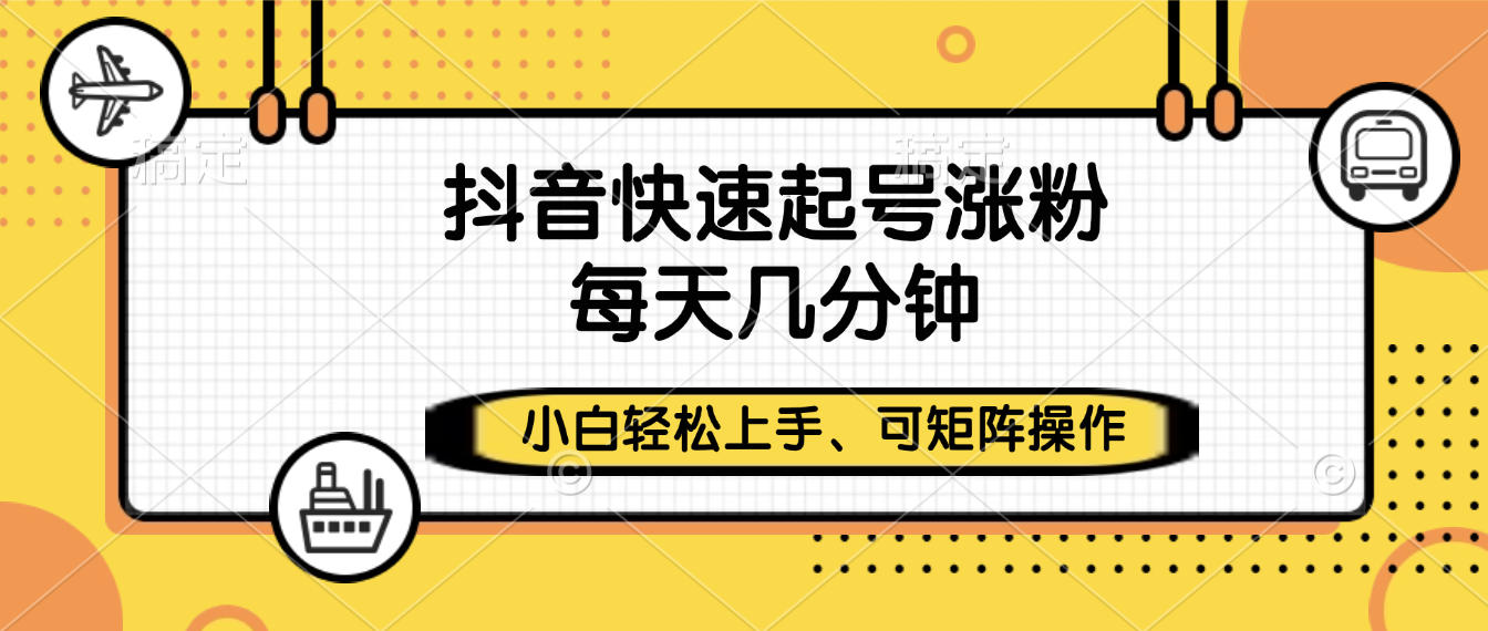 抖音快速起号涨粉，小白轻松上手、每天几分钟，可矩阵操作云创网-网创项目资源站-副业项目-创业项目-搞钱项目云创网