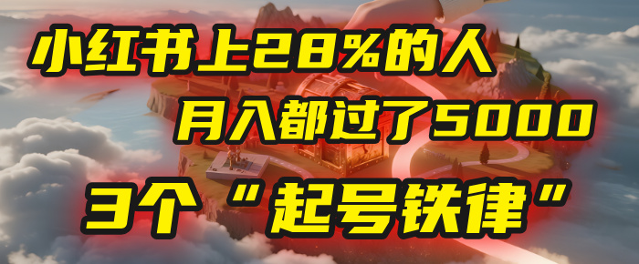 小红书上28%的人，月入都过了5000，我扒出了他们共同遵守的3个“起号铁律”云创网-网创项目资源站-副业项目-创业项目-搞钱项目云创网