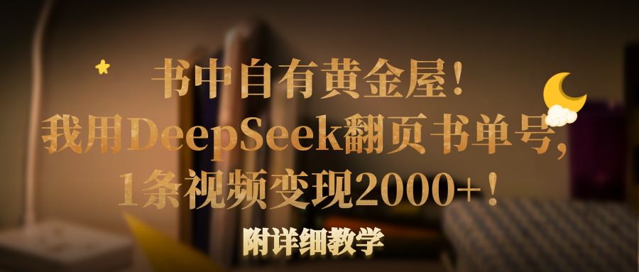 书中自有黄金屋！我用DeepSeek翻页书单号，1条视频变现2000+！附详细教学云创网-网创项目资源站-副业项目-创业项目-搞钱项目云创网