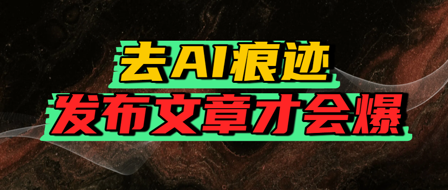 去AI痕迹，发布爆款文章，让你轻松日入好几张云创网-网创项目资源站-副业项目-创业项目-搞钱项目云创网