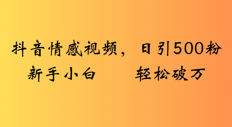 抖音情感视频，日引500粉新手小白轻松破万云创网-网创项目资源站-副业项目-创业项目-搞钱项目云创网