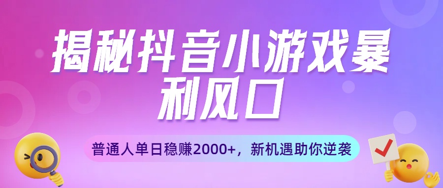 揭秘抖音小游戏暴利风口：普通人单日稳赚2000+，新机遇助你逆袭云创网-网创项目资源站-副业项目-创业项目-搞钱项目云创网