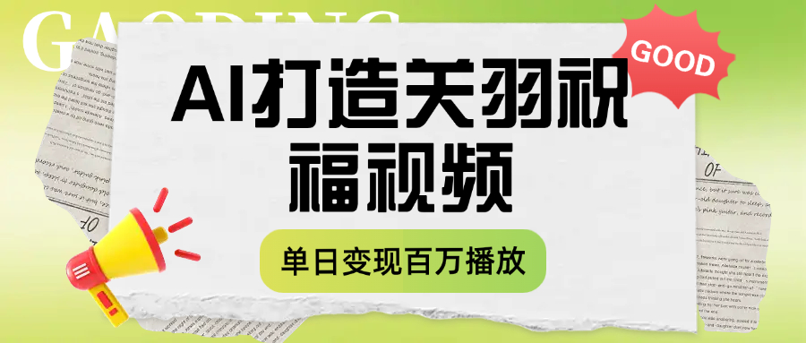 用AI打造关羽祝福视频，单日变现1000+，轻松收割百万播放云创网-网创项目资源站-副业项目-创业项目-搞钱项目云创网