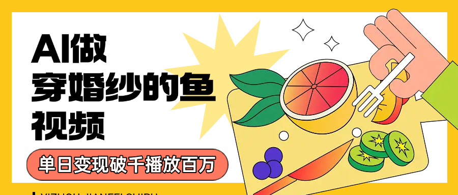 用AI 制作穿婚纱的鱼视频，单日变现1000+，轻松收割百万播放云创网-网创项目资源站-副业项目-创业项目-搞钱项目云创网
