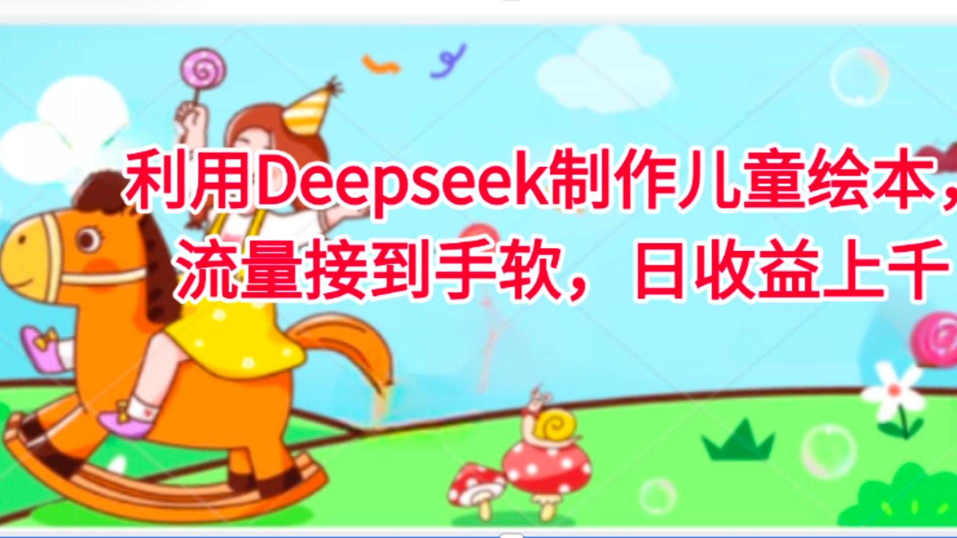 利用Deepseek制作儿童绘本，流量接到手软，日收益上千云创网-网创项目资源站-副业项目-创业项目-搞钱项目云创网