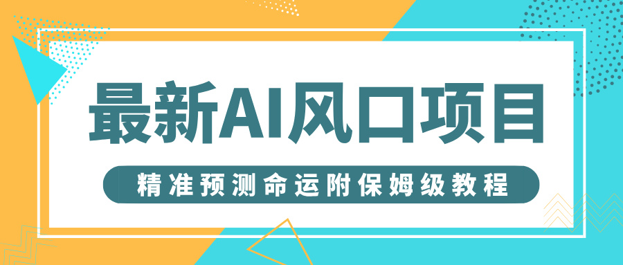 最新AI风口项目，借助人工智能AI算命，精准预测命运，附保姆级教程云创网-网创项目资源站-副业项目-创业项目-搞钱项目云创网