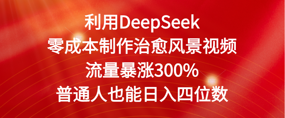 利用DeepSeek零成本制作治愈风景视频，流量暴涨300%。普通人也能日入四位数云创网-网创项目资源站-副业项目-创业项目-搞钱项目云创网