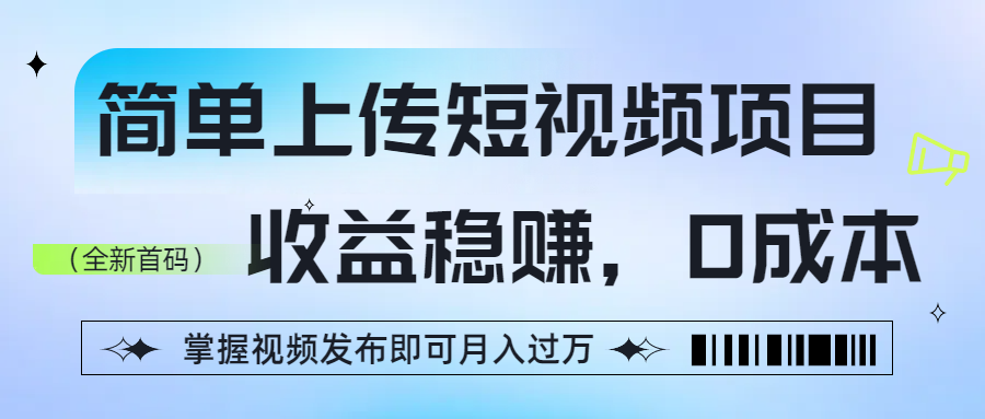 简单上传短视频项目，收益稳赚，0成本，掌握视频发布即可月入过万云创网-网创项目资源站-副业项目-创业项目-搞钱项目云创网