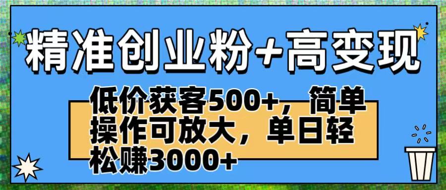 精准创业粉+高变现：低价获客500+，简单操作可放大，单日轻松赚3000+云创网-网创项目资源站-副业项目-创业项目-搞钱项目云创网
