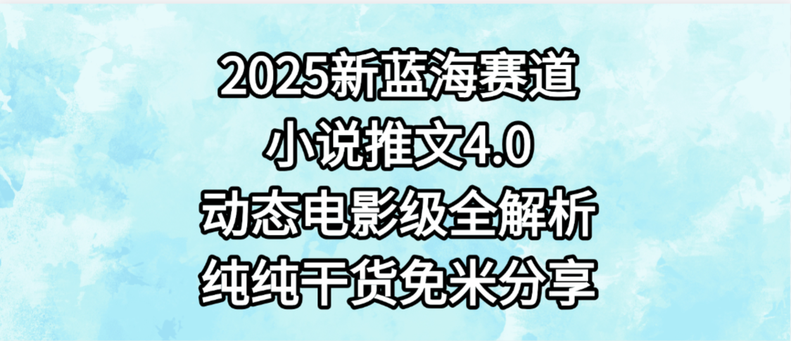小说推文新蓝海赛道，最新4.0动态电影级版本，纯纯干货，免米分享，免费陪跑云创网-网创项目资源站-副业项目-创业项目-搞钱项目云创网