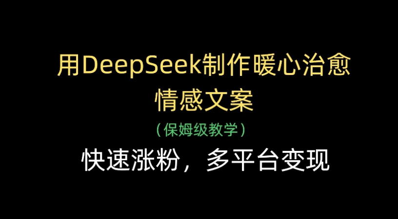用Deepseek制作暖心治愈情感文案(保姆级教学)快速涨粉，多平台变现云创网-网创项目资源站-副业项目-创业项目-搞钱项目云创网