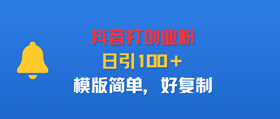 抖音打创业粉，日引100＋，模版简单，好复制云创网-网创项目资源站-副业项目-创业项目-搞钱项目云创网