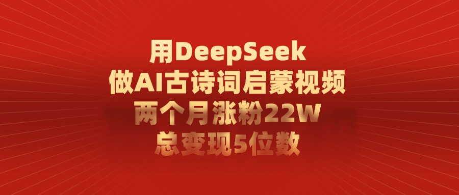 用DeepSeek做，AI古诗词启蒙视频，两个月涨粉22W，总变现5位数云创网-网创项目资源站-副业项目-创业项目-搞钱项目云创网