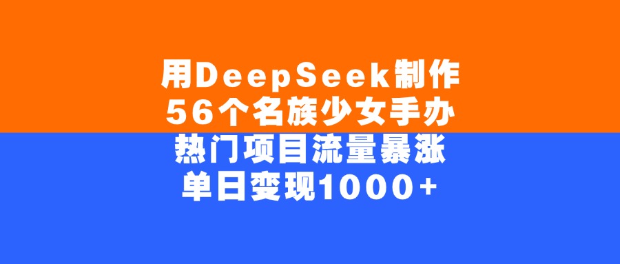 用DeepSeek制作，56个名族少女手办，热门项目流量暴涨，单日变现1000+云创网-网创项目资源站-副业项目-创业项目-搞钱项目云创网