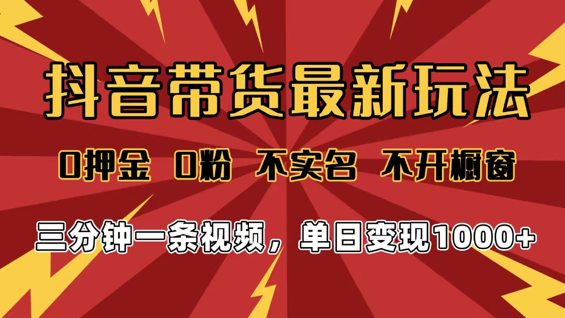 2025年抖音带货最新玩法，0押金0粉，不实名，不开橱窗，单日变现1000➕，小白最快当天见收益云创网-网创项目资源站-副业项目-创业项目-搞钱项目云创网