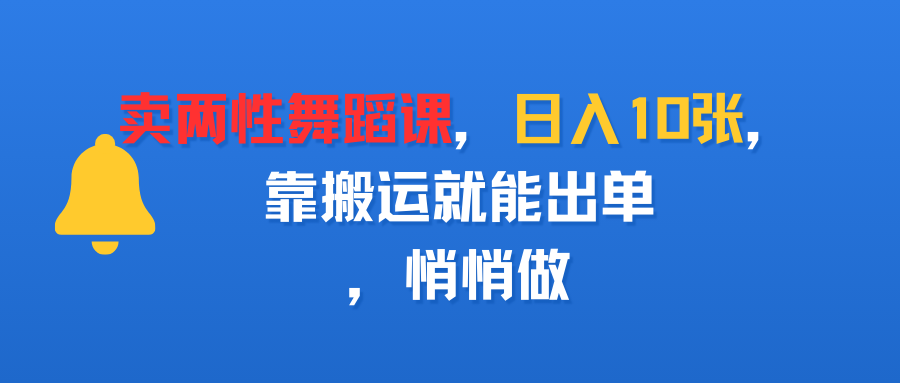 卖两性舞蹈课，日入10张，靠搬运就能出单，悄悄做云创网-网创项目资源站-副业项目-创业项目-搞钱项目云创网