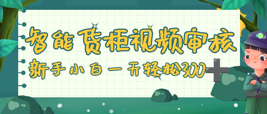 智能货柜视频审核，零门槛，几秒一单，多劳多得，新人小白一天轻松 300+云创网-网创项目资源站-副业项目-创业项目-搞钱项目云创网