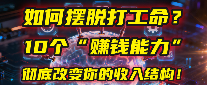 如何摆脱打工命？用10年总结10个“赚钱能力”，彻底改变你的收入结构！(2025必看)云创网-网创项目资源站-副业项目-创业项目-搞钱项目云创网