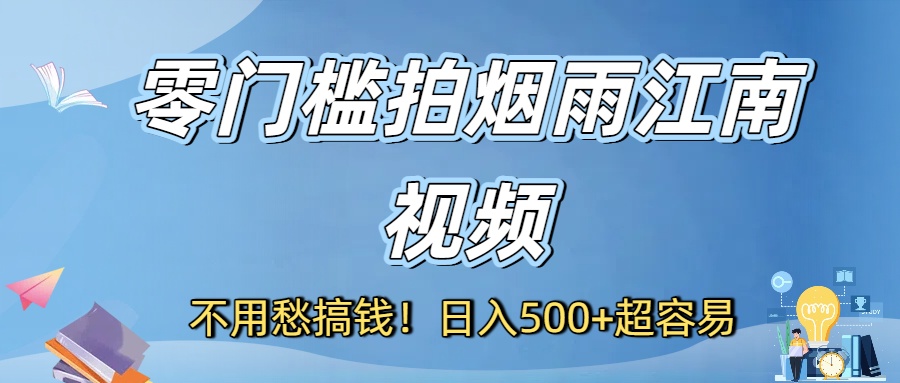不用愁搞钱！零门槛拍烟雨江南视频，日入500+超容易云创网-网创项目资源站-副业项目-创业项目-搞钱项目云创网