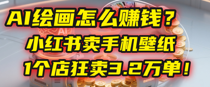 AI绘画怎么赚钱？2025年“手机壁纸”项目：0成本，1个店狂卖3.2万单！(小红书)云创网-网创项目资源站-副业项目-创业项目-搞钱项目云创网