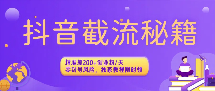 抖音截流秘籍：精准抓200+创业粉/天，零封号风险，独家教程限时领云创网-网创项目资源站-副业项目-创业项目-搞钱项目云创网
