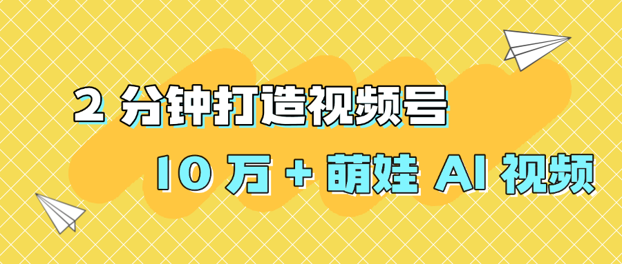 2 分钟打造视频号 10 万 + 萌娃 AI 视频云创网-网创项目资源站-副业项目-创业项目-搞钱项目云创网