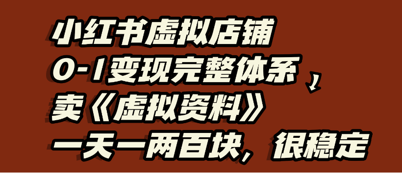 小红书虚拟店铺0-1变现完整体系，虚拟资料，一天一两百块，很稳定云创网-网创项目资源站-副业项目-创业项目-搞钱项目云创网