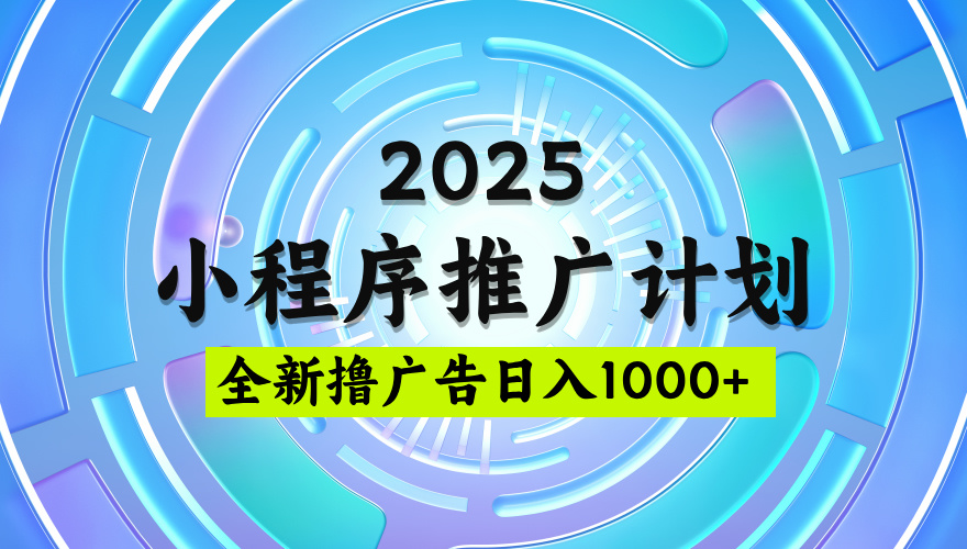 2025最新微信小程序推广计划，撸广告玩法，日均5张，稳定简单【揭秘】云创网-网创项目资源站-副业项目-创业项目-搞钱项目云创网