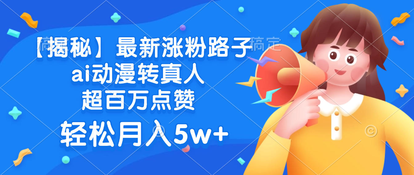 最新涨粉路子，ai动漫转真人，超百万点赞，轻松月入5w+【揭秘】云创网-网创项目资源站-副业项目-创业项目-搞钱项目云创网