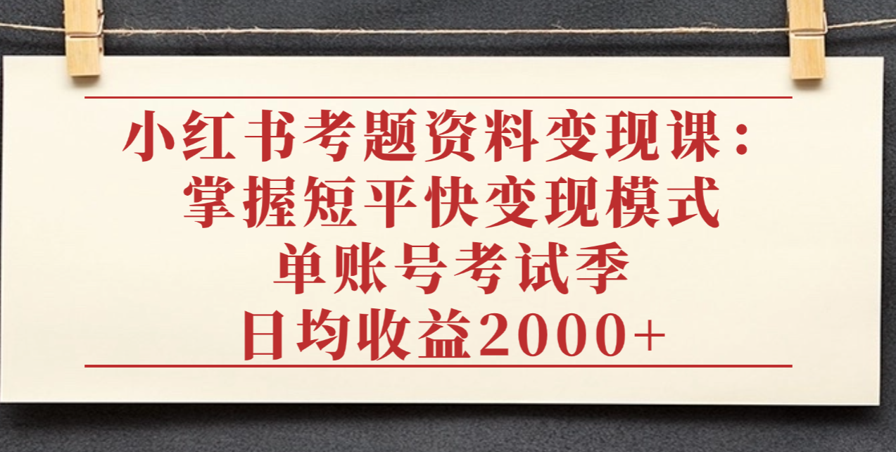 小红书考题资料变现课:掌握短平快变现模式,单账号考试季日均收益2000元云创网-网创项目资源站-副业项目-创业项目-搞钱项目云创网