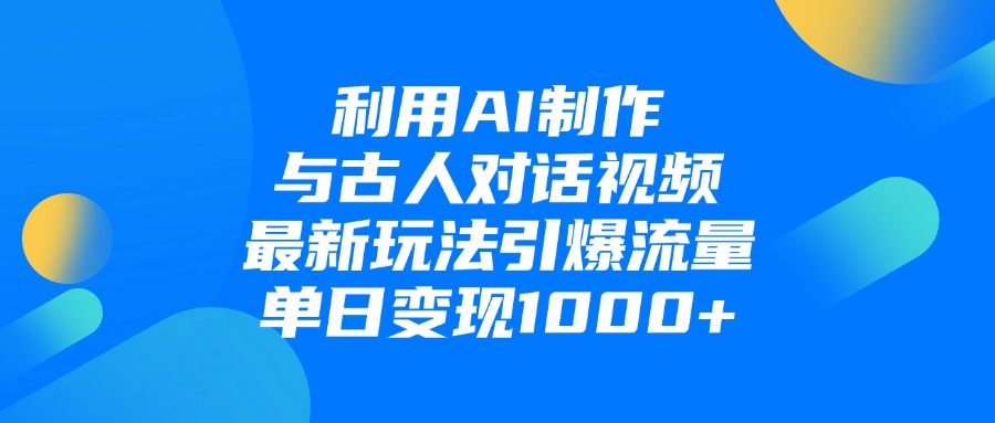 利用AI制作和古人对话的视频，最新玩法引爆流量，单日变现1000+云创网-网创项目资源站-副业项目-创业项目-搞钱项目云创网
