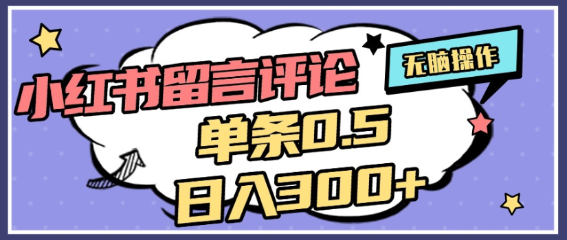 2025年最新小红书评论单条0.5元,日入300+,无上限,详细操作流程云创网-网创项目资源站-副业项目-创业项目-搞钱项目云创网