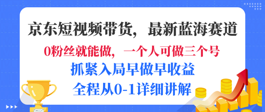 京东短视频带货，最新蓝海赛道，发视频长尾流量，未来几年躺赚被动收益，全程从0-1详细讲解云创网-网创项目资源站-副业项目-创业项目-搞钱项目云创网
