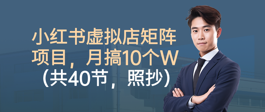 小红书虚拟店矩阵项目，月搞10W（共40节，照抄照做）云创网-网创项目资源站-副业项目-创业项目-搞钱项目云创网