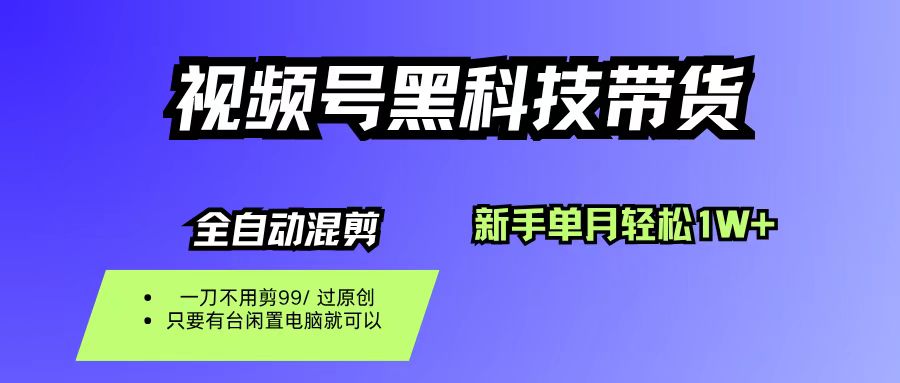 视频号黑科技短视频带货,新手也能单月到手1W+,一刀不用剪,零投资云创网-网创项目资源站-副业项目-创业项目-搞钱项目云创网