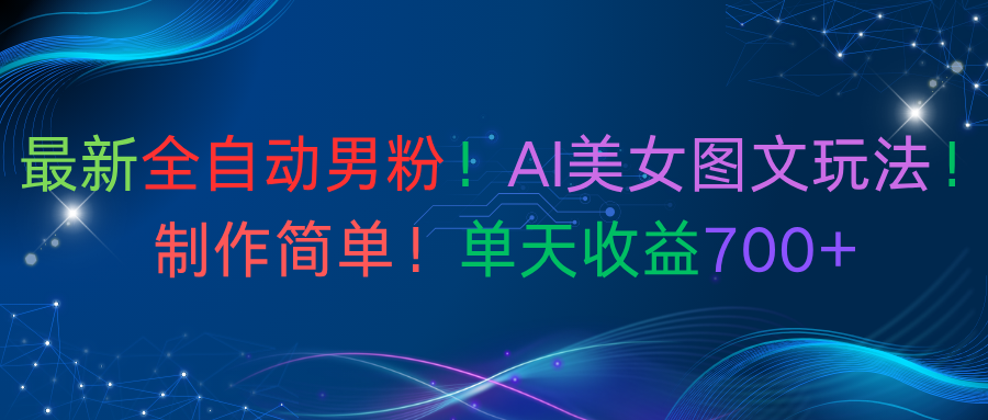 最新全自动男粉!AI美女图文玩法!制作简单!单天收益700+云创网-网创项目资源站-副业项目-创业项目-搞钱项目云创网