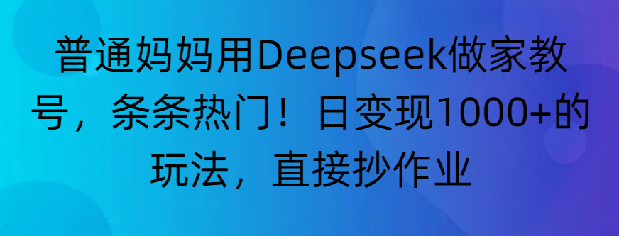 “普通妈妈用Deepseek做家教号，条条热门！日变现1000+的玩法，直接抄作业”云创网-网创项目资源站-副业项目-创业项目-搞钱项目云创网