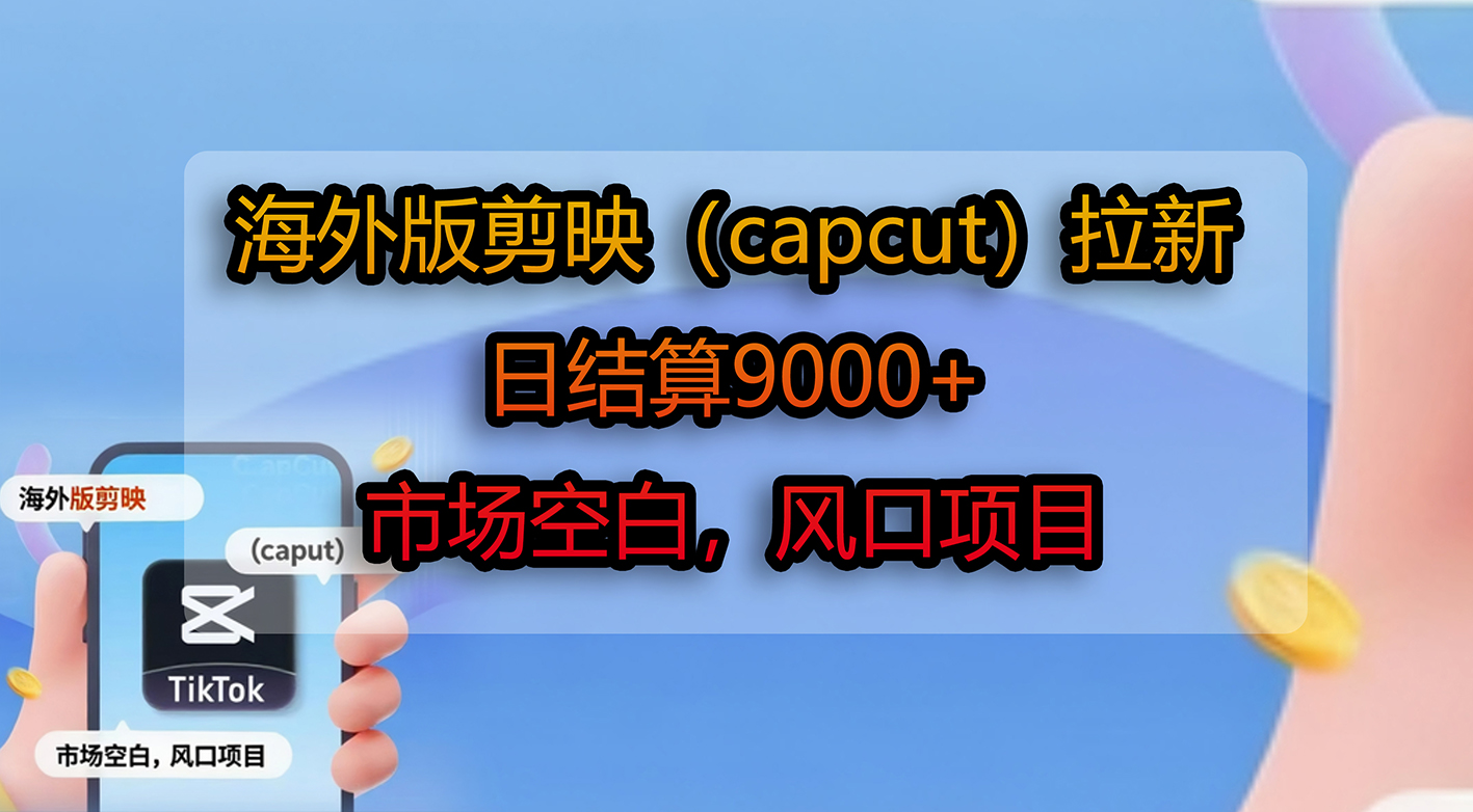 海外版剪映(capcut)拉新,日结算9000+,市场空白,风口项目云创网-网创项目资源站-副业项目-创业项目-搞钱项目云创网