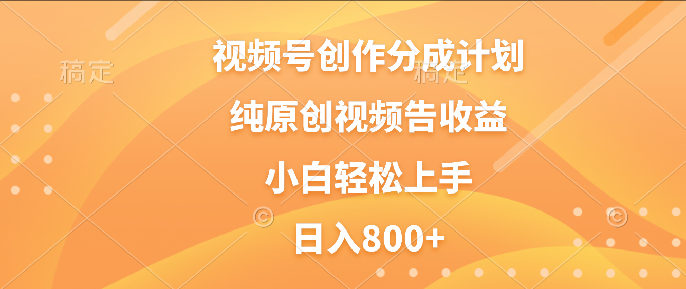视频号创作分成计划，纯原创视频告收益，新手小白轻松上手，日入800+云创网-网创项目资源站-副业项目-创业项目-搞钱项目云创网