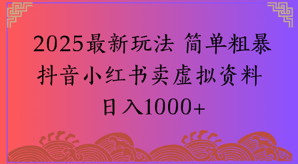 2025最新玩法，简单粗暴通过抖音小红书卖虚拟资料日1000+云创网-网创项目资源站-副业项目-创业项目-搞钱项目云创网