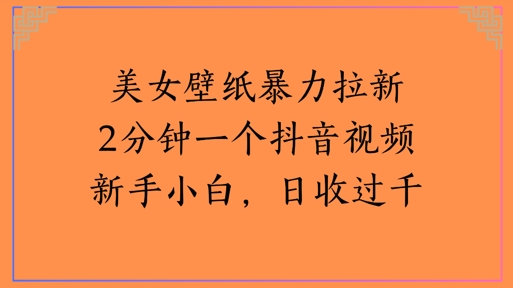 美女壁纸,暴力拉新2分钟一个抖音视频新手小白,日收过千云创网-网创项目资源站-副业项目-创业项目-搞钱项目云创网