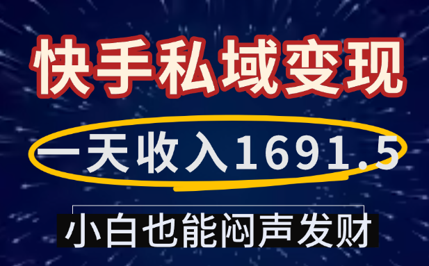 一天收入1691.5，快手私域变现，小白也能闷声发财云创网-网创项目资源站-副业项目-创业项目-搞钱项目云创网