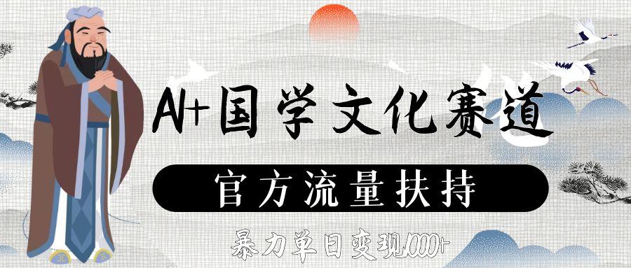 AI+国学文化赛道,官方流量扶持,暴力单日变现1000+云创网-网创项目资源站-副业项目-创业项目-搞钱项目云创网